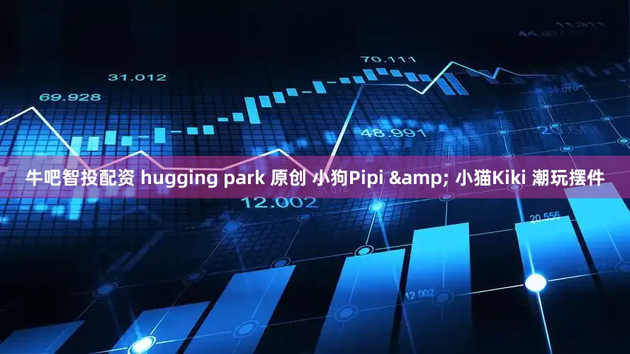 牛吧智投配资 hugging park 原创 小狗Pipi & 小猫Kiki 潮玩摆件