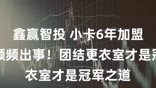 鑫赢智投 小卡6年加盟，快船频频出事！团结更衣室才是冠军之道