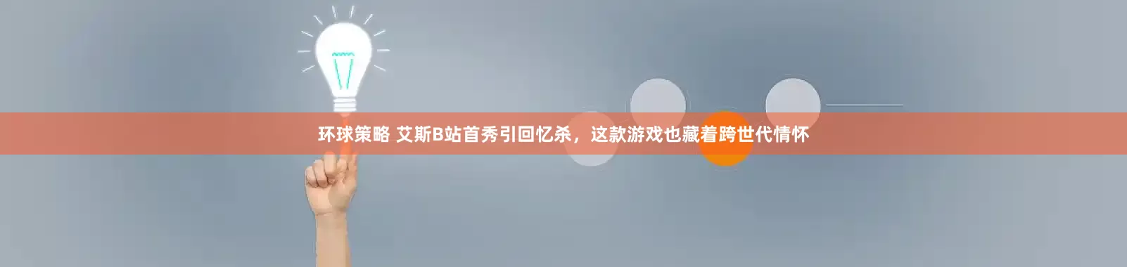 环球策略 艾斯B站首秀引回忆杀，这款游戏也藏着跨世代情怀