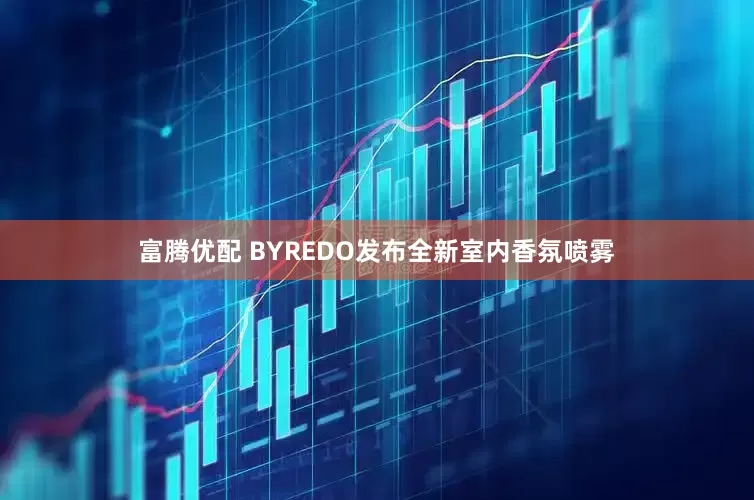富腾优配 BYREDO发布全新室内香氛喷雾