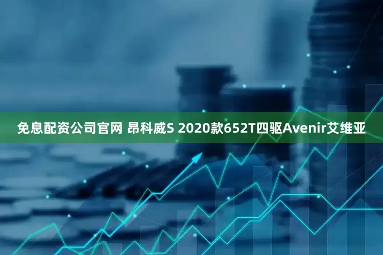 免息配资公司官网 昂科威S 2020款652T四驱Avenir艾维亚