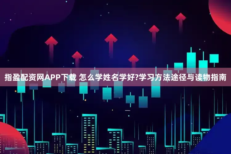 指盈配资网APP下载 怎么学姓名学好?学习方法途径与读物指南