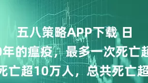 五八策略APP下载 日本历经70年的瘟疫，最多一次死亡超10万人，总共死亡超37万人